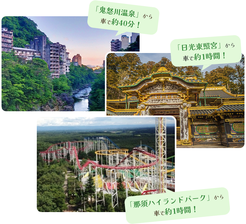 「鬼怒川温泉」から車で約40分！ 「日光東照宮」から車で約1時間！ 「那須ハイランドパーク」から車で約1時間！